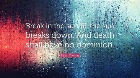 Dylan Thomas Quote Break In The Sun Till The Sun Breaks Down And