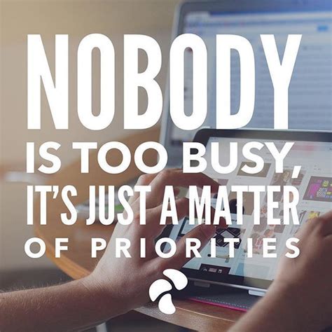 Nobody Is Too Busy Its Just A Matter Of Priorities Inspiring Quotes