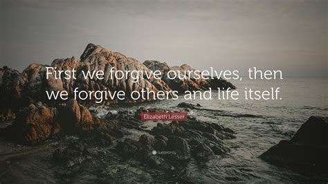 Elizabeth Lesser Quote First We Forgive Ourselves Then We Forgive