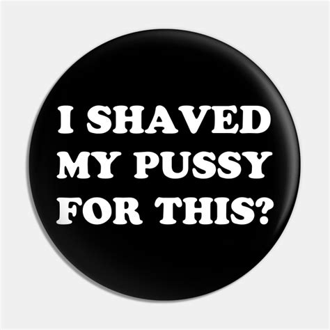 I Shaved My Pussy For This I Shaved My Balls For This Pin Teepublic
