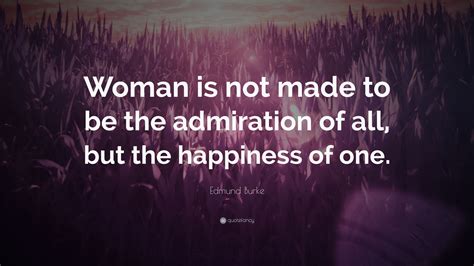 Edmund Burke Quote Woman Is Not Made To Be The Admiration Of All But