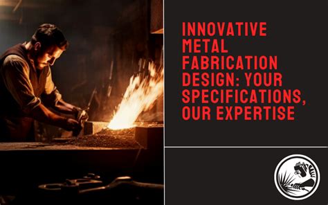 Innovative Metal Fabrication Design Your Specifications Our Expertise