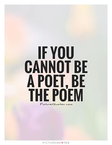 If You Cannot Be A Poet Be The Poem Picture Quotes Poetry Quotes