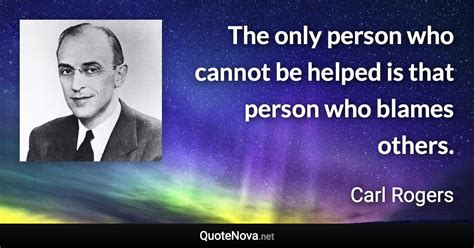 The Only Person Who Cannot Be Helped Is That Person Who Blames Others
