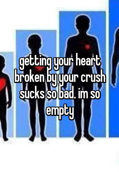Getting Your Heart Broken By Your Crush Sucks So Bad Im So Empty