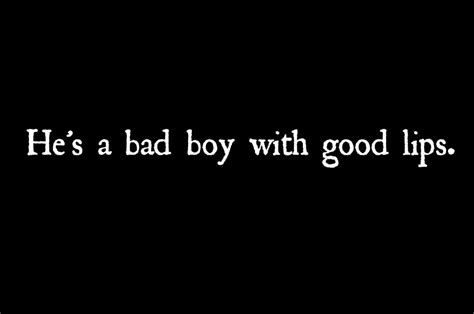 Bad Boy Good Lips Bad Boy Quotes Boy Quotes Bad Boys