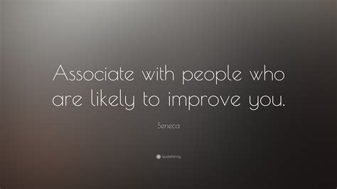 Seneca Quote “associate With People Who Are Likely To Improve You ”