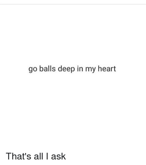 go balls deep in my heart that s all i ask girl meme on me me