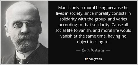 Emile Durkheim Quote Man Is Only A Moral Being Because He Lives In
