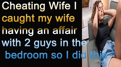 cheating wife i caught my wife having an affair with 2 guys in the bedroom [ audio story ] youtube