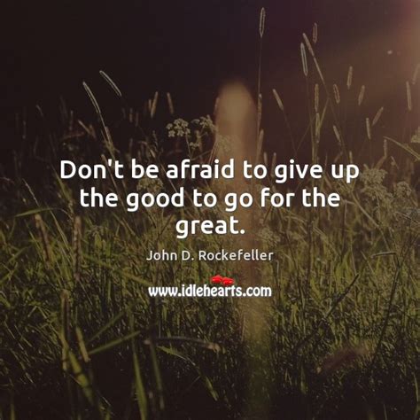 Dont Be Afraid To Give Up The Good To Go For The Great