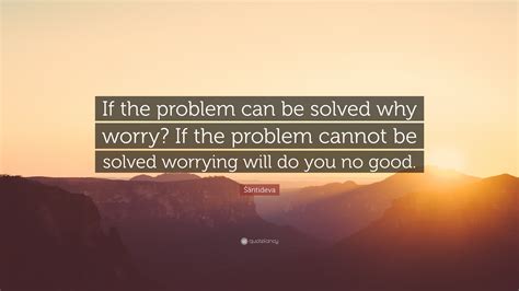 Śāntideva Quote If The Problem Can Be Solved Why Worry If The