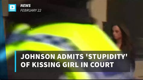 Johnson Admits Stupidity Of Kissing Girl In Court Video Dailymotion