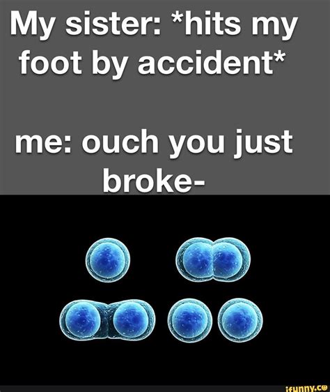 My Sister Hits My Foot By Accident Me Ouch You Just Broke Ifunny