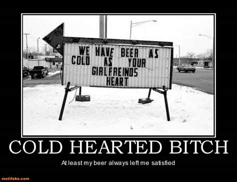 Cold Hearted Bitch Cokd Hearted Bitch Left Satisfied Demotivational