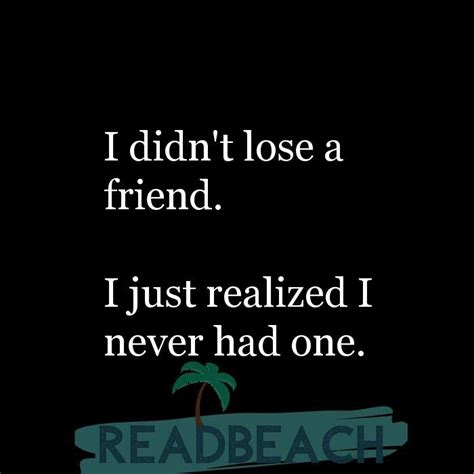 I Didn T Lose A Friend I Just Realized I Never Had One Readbeach