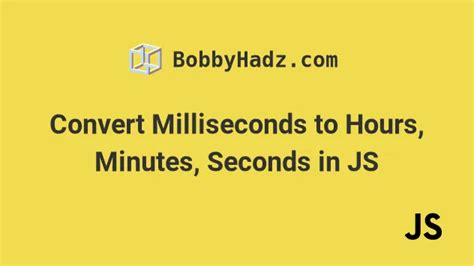 Convert Milliseconds To Hours Minutes Seconds In Js Bobbyhadz