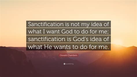 Oswald Chambers Quote Sanctification Is Not My Idea Of What I Want