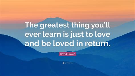 To Love And Be Loved In Return Quote The Greatest Thing You Ll Ever Learn Is Just To Love And