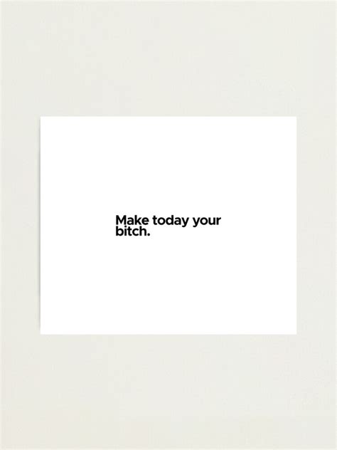 Motivational Inspirational Quote Make Today Your Bitch Photographic Print For Sale By 47t