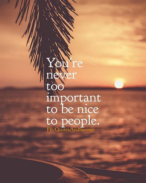 Youre Never Too Important To Be Nice To People Quotes Quote