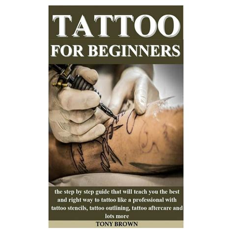 Tattoo For Beginners The Step By Step Guide That Will Teach You The