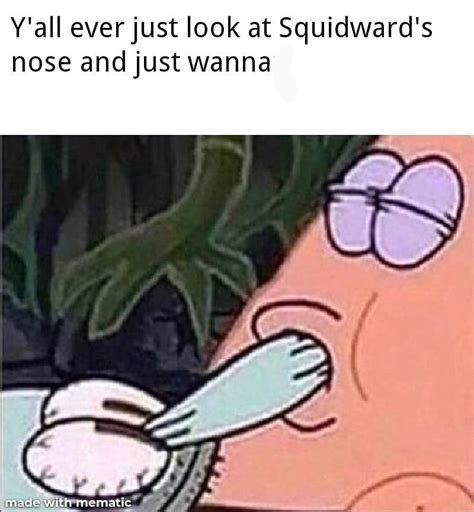 Yall Ever Just Look At Squidwards Nose And Just Wanna Funny