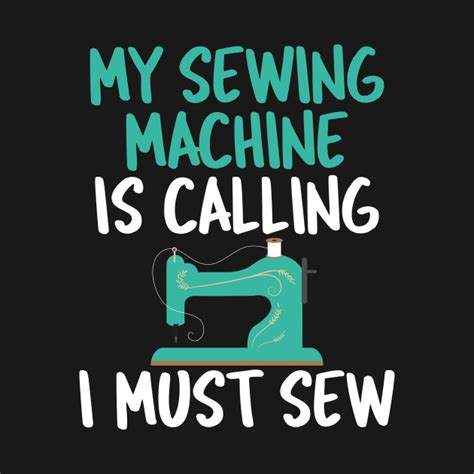 My Sewing Machine Is Calling I Must Sew Funny Sewing Pun T Idea