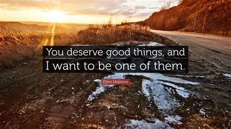 Ellen Hopkins Quote “you Deserve Good Things And I Want To Be One Of