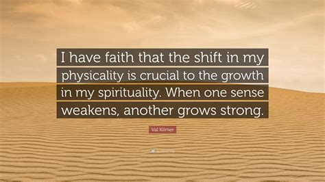 Val Kilmer Quote I Have Faith That The Shift In My Physicality Is