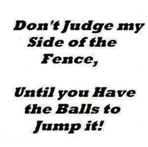 A Sign That Says Dont Judge My Side Of The Fence Until You Have The Balls To Jump It
