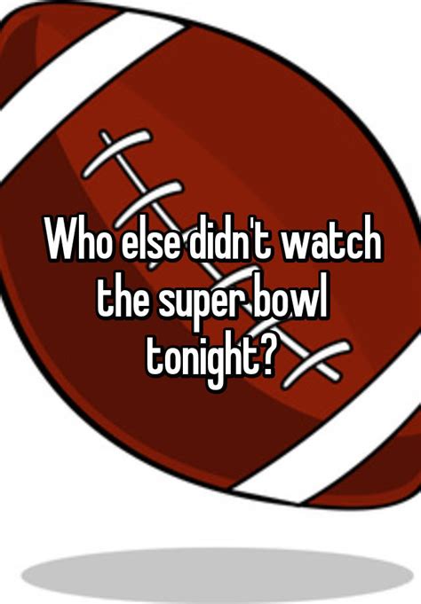 Who Else Didn T Watch The Super Bowl Tonight