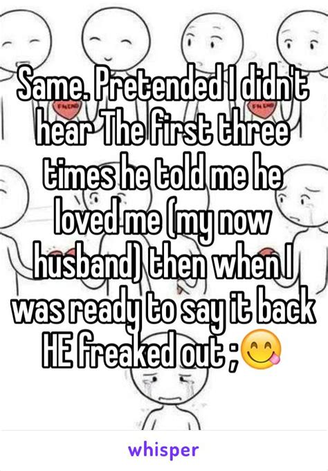 same pretended i didn t hear the first three times he told me he loved me my now husband then