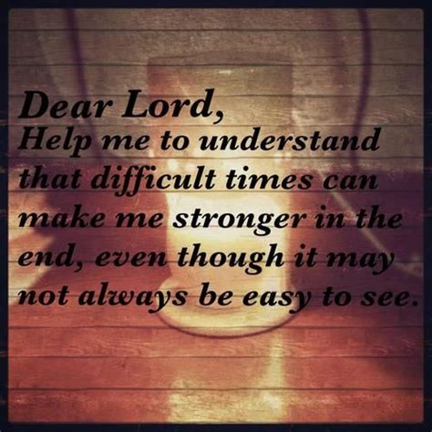 Dear Lord Help Me To Understand That Difficult Times Can Make Me
