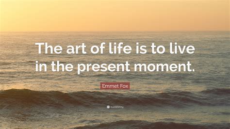 Emmet Fox Quote “the Art Of Life Is To Live In The Present Moment”