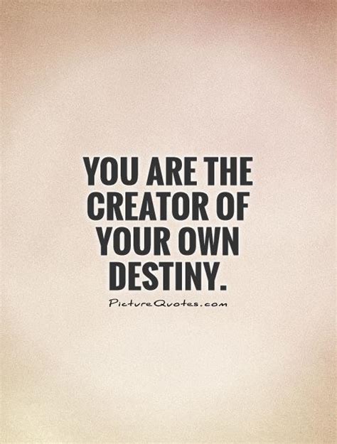 You Are The Creator Of Your Own Destiny Picture Quotes