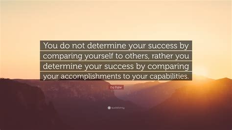 Zig Ziglar Quote You Do Not Determine Your Success By Comparing
