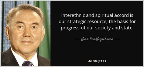 The funny thing is that the western media and even some politicians bought lukashenko's. Nursultan Nazarbayev quote: Interethnic and spiritual ...