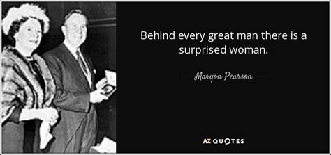 To see more motivational quotes on being a gentleman, read take life by the balls: Maryon Pearson quote: Behind every great man there is a surprised woman.