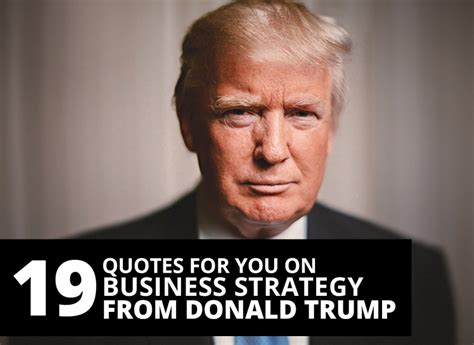 He is also an author and his net worth is around $3 billion dollars. 19 quotes for you on business strategy from Donald Trump ...