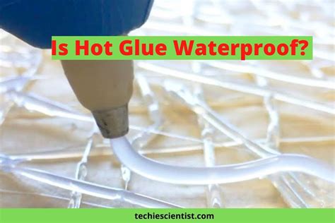Is Hot Glue Waterproof Detailed Explanation Techiescientist
