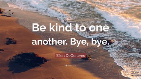 Ellen Degeneres Quote Be Kind To One Another Bye Bye 12