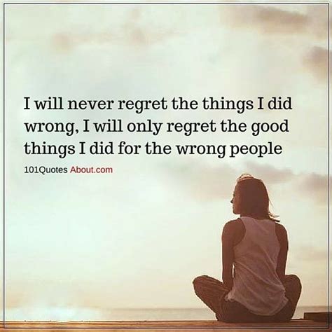Regret Quotes I Will Never Regret The Things I Did Wrong I Will Only