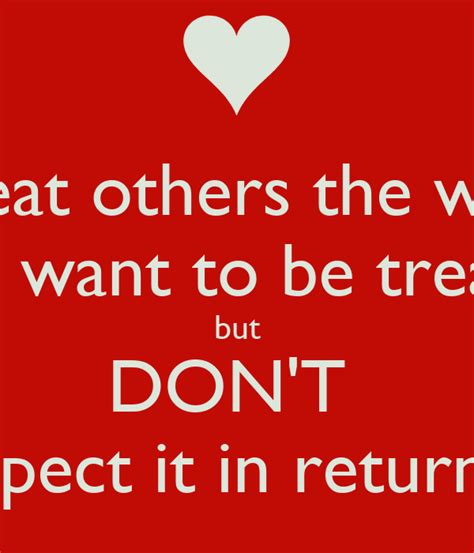 Treat Others The Way You Want To Be Treated But Dont Expect It In