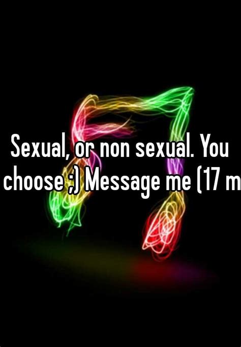 Sexual Or Non Sexual You Choose Message Me 17 M