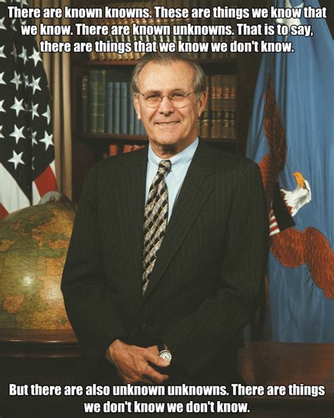 Donald rumsfeld the former us defence secretary is famous for his use of known unknowns to explain the work of the defence. "There are known knowns..." Donald Rumsfeld 574 X 719 : QuotesPorn
