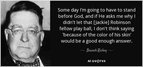 Share motivational and inspirational quotes by branch rickey. Branch Rickey quote: Some day I'm going to have to stand before God...