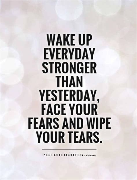 Wake Up Everyday Stronger Than Yesterday Face Your Fears And
