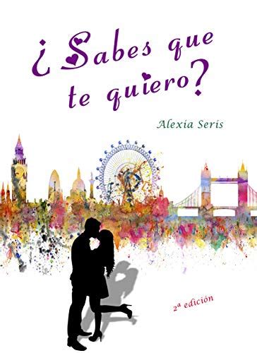 ¿sabes Que Te Quiero Spanish Edition Ebook Seris Alexia Amazon