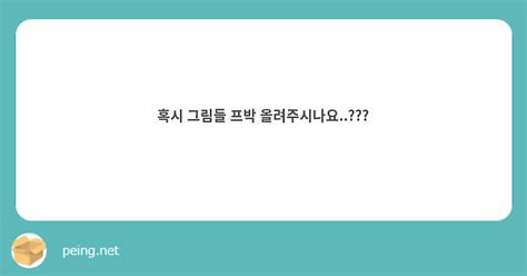 혹시 그림들 프박 올려주시나요 Peing 質問箱